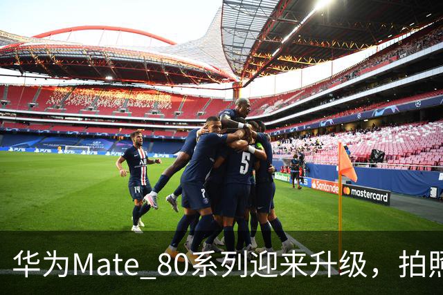 华为Mate 80系列迎来升级，拍照更流畅、操作更顺手！