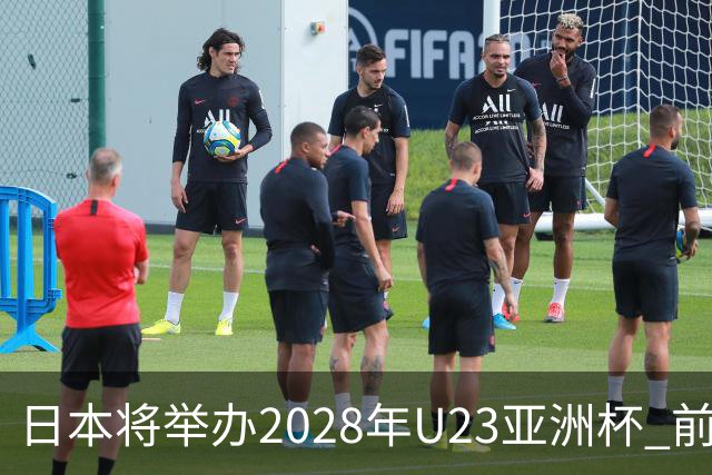 日本将举办2028年U23亚洲杯 前两名进军洛杉矶奥运会