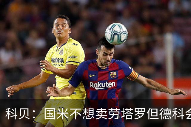 科贝：国米不想卖劳塔罗但德科会尝试；哲凯赖什每天都在自荐