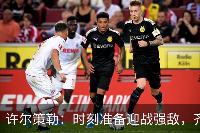 许尔策勒：时刻准备迎战强敌，齐心助力团队进步！