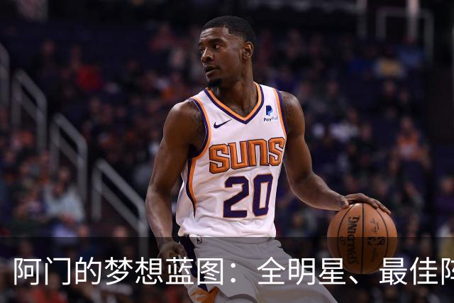 阿门的梦想蓝图：全明星、最佳阵容，我要全干了！