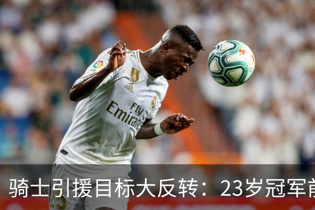 骑士引援目标大反转：23岁冠军前锋挤掉库明加成首选